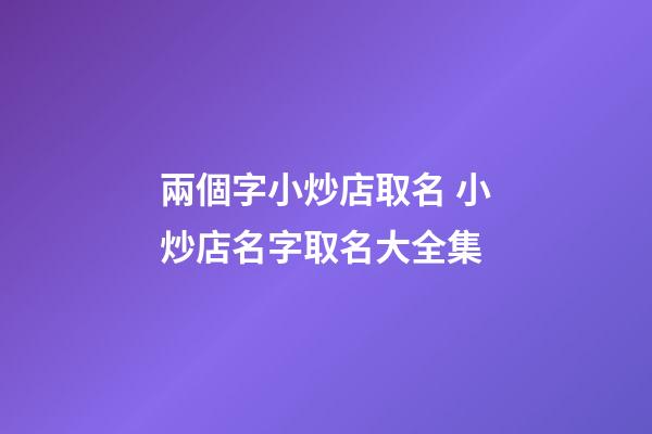 兩個字小炒店取名 小炒店名字取名大全集-第1張-店鋪起名-玄機派